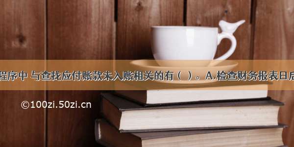 下列实质性程序中 与查找应付账款未入账相关的有（）。A.检查财务报表日后应付账款明