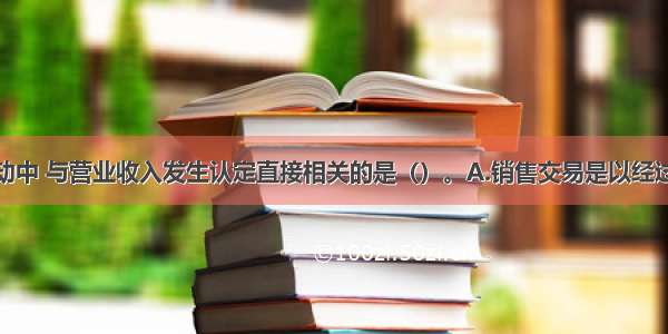 以下控制活动中 与营业收入发生认定直接相关的是（）。A.销售交易是以经过审核的发运