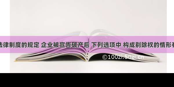 根据破产法律制度的规定 企业被宣告破产后 下列选项中 构成别除权的情形有（）。A.