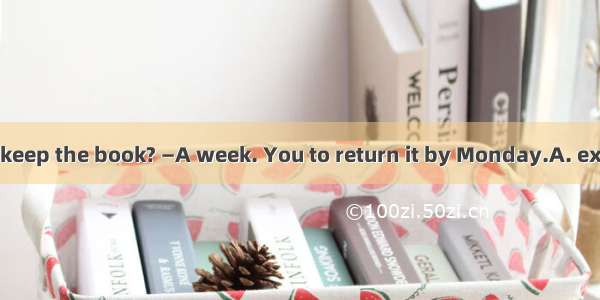 —How long can I keep the book? —A week. You to return it by Monday.A. expectB. will expec