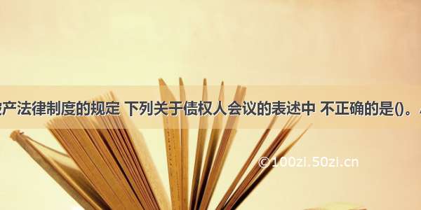 根据企业破产法律制度的规定 下列关于债权人会议的表述中 不正确的是()。A.未放弃优