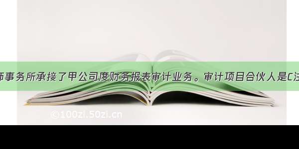 ABC会计师事务所承接了甲公司度财务报表审计业务。审计项目合伙人是C注册会计师