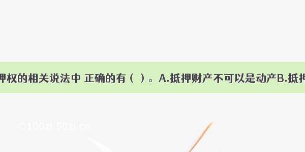 下列关于抵押权的相关说法中 正确的有（）。A.抵押财产不可以是动产B.抵押权人享有优