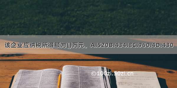 该企业应纳税所得额为()万元。A.520B.434.8C.960.4D.430