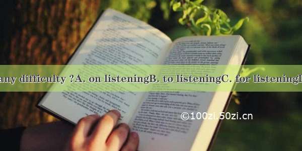 Do you have any difficulty ?A. on listeningB. to listeningC. for listeningD. in listening