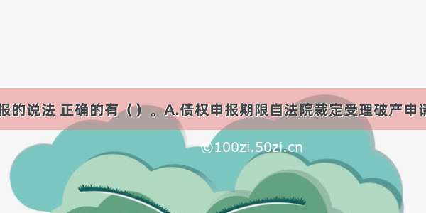 关于债权申报的说法 正确的有（）。A.债权申报期限自法院裁定受理破产申请之日起计算