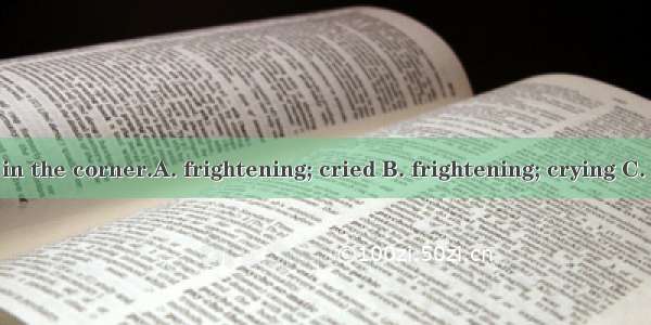 The  girl sat in the corner.A. frightening; cried B. frightening; crying C. frightened; c