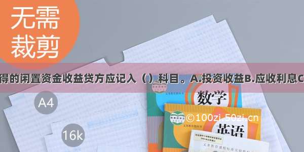 甲公司取得的闲置资金收益贷方应记入（）科目。A.投资收益B.应收利息C.在建工程