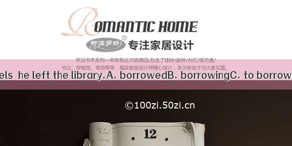 With all the novels  he left the library.A. borrowedB. borrowingC. to borrowD. borrow