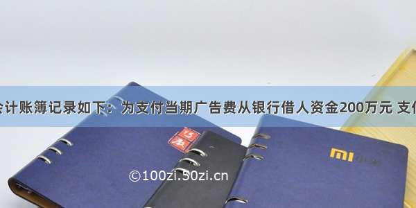 某企业会计账簿记录如下：为支付当期广告费从银行借人资金200万元 支付利息12