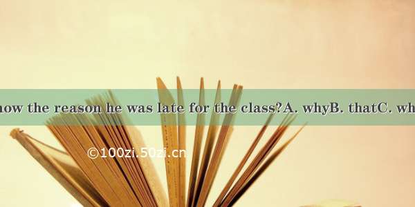 Do you know the reason he was late for the class?A. whyB. thatC. whichD. who