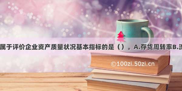 下列指标中 属于评价企业资产质量状况基本指标的是（）。A.存货周转率B.流动资产周转