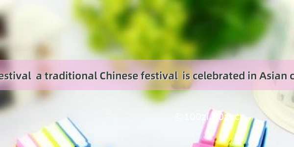 The Spring Festival  a traditional Chinese festival  is celebrated in Asian countriesA. m