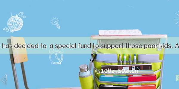 The government has decided to  a special fund to support those poor kids. A. set out B. se