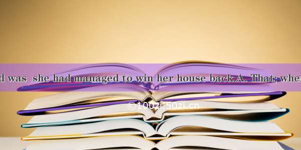 made her excited was  she had managed to win her house back.A. That; whenB. It; thatC. Wh