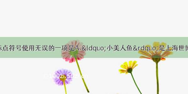 单选题下列句子中标点符号使用无误的一项是A.“小美人鱼”是上海世博会丹麦馆的核心展