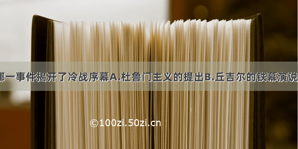 单选题下列哪一事件揭开了冷战序幕A.杜鲁门主义的提出B.丘吉尔的铁幕演说C.“马歇尔计