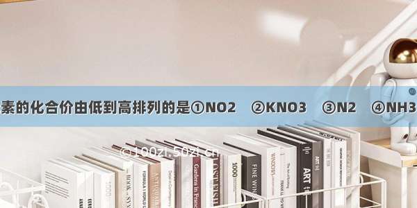 下列物质中氮元素的化合价由低到高排列的是①NO2　②KNO3　③N2　④NH3．A.④③②①B.