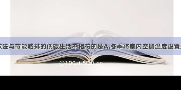 单选题下列做法与节能减排的低碳生活不相符的是A.冬季将室内空调温度设置最高B.城市照