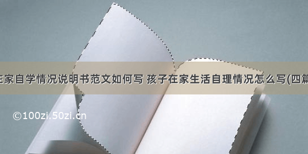 在家自学情况说明书范文如何写 孩子在家生活自理情况怎么写(四篇)