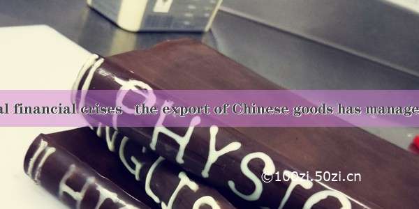 Since the global financial crises   the export of Chinese goods has managed to  roughly  a