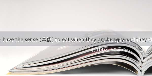 Animals seem to have the sense (本能) to eat when they are hungry and they do not eat more t