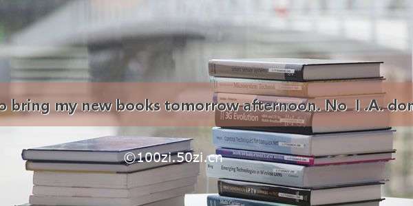 ---Don’t forget to bring my new books tomorrow afternoon. No  I .A. don’tB. can’tC. won