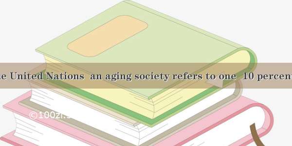 According to the United Nations  an aging society refers to one  10 percent or more of the