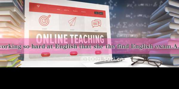 Tina has been working so hard at English that she the find English exam.A. is bound to pas