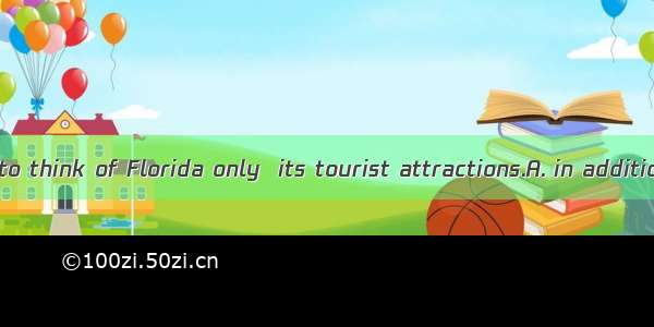 It’s a mistake to think of Florida only  its tourist attractions.A. in addition toB. by wa