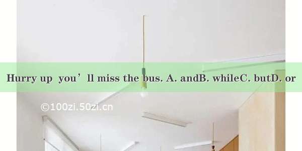 Hurry up  you’ll miss the bus. A. andB. whileC. butD. or
