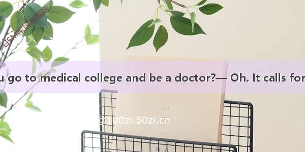 —Why don’t you go to medical college and be a doctor?— Oh. It calls for a great deal of wi