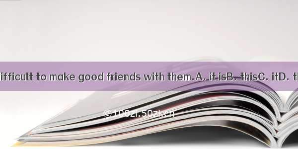 I found difficult to make good friends with them.A. it isB. thisC. itD. that is