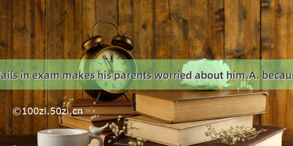 It is he often fails in exam makes his parents worried about him.A. because  thatB. that