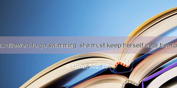 The little girl was allowed to go swimming  she must keep herself near her father.A. whenB