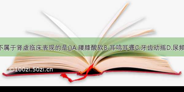 下列各项 不属于肾虚临床表现的是()A.腰膝酸软B.耳鸣耳聋C.牙齿动摇D.尿频急痛E.阳痿