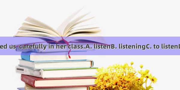 She advised us  carefully in her class.A. listenB. listeningC. to listenD. listened
