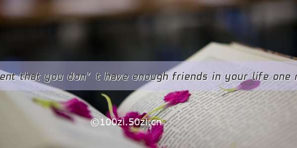 If you feel at present that you don’t have enough friends in your life one reason may be t