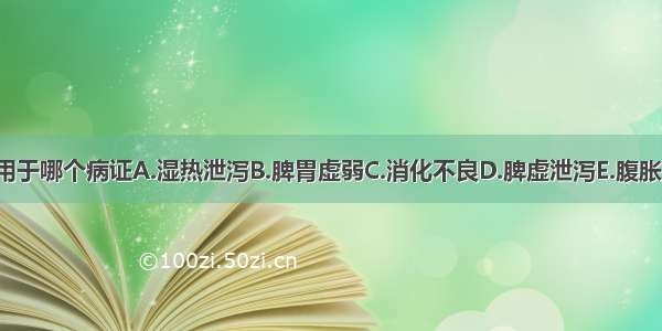 启脾丸不适用于哪个病证A.湿热泄泻B.脾胃虚弱C.消化不良D.脾虚泄泻E.腹胀便溏ABCDE