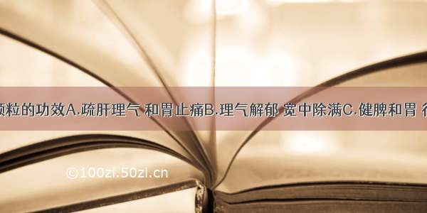 气滞胃痛颗粒的功效A.疏肝理气 和胃止痛B.理气解郁 宽中除满C.健脾和胃 行气化湿D.