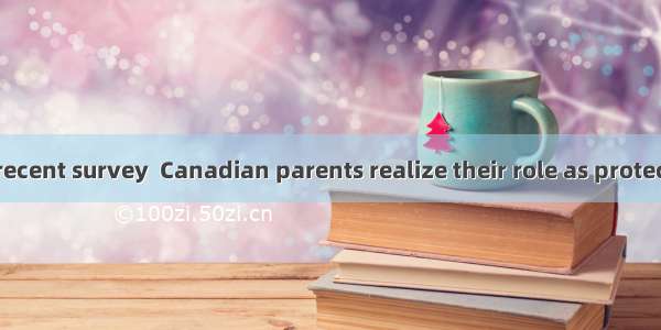According to a recent survey  Canadian parents realize their role as protectors and provid