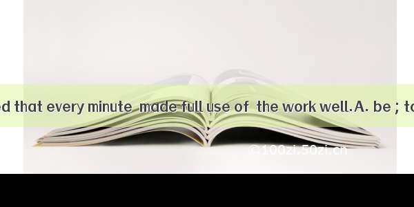 The boss insisted that every minute  made full use of  the work well.A. be ; to doB. was ;