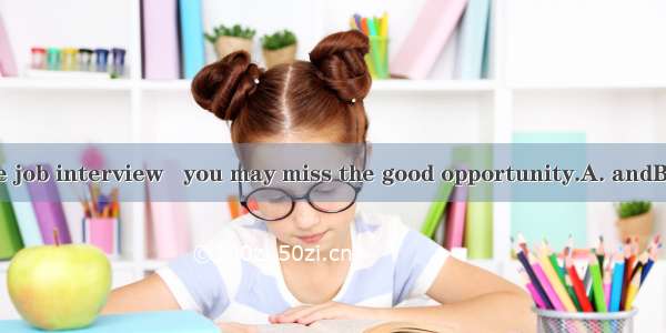 Be ready for the job interview   you may miss the good opportunity.A. andB. thenC. orD. so