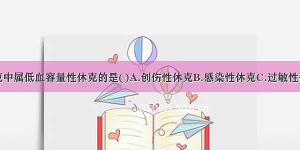 下列各型休克中属低血容量性休克的是()A.创伤性休克B.感染性休克C.过敏性休克D.细胞性