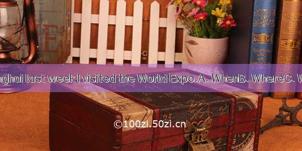 I went to shanghai last week I visited the World Expo.A. WhenB. WhereC. WhichD. that
