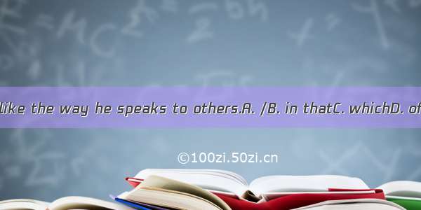 I don’t like the way he speaks to others.A. /B. in thatC. whichD. of which