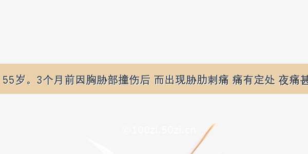 患者 男 55岁。3个月前因胸胁部撞伤后 而出现胁肋刺痛 痛有定处 夜痛甚 舌质紫