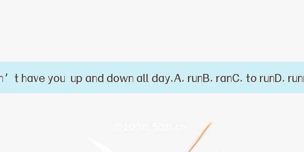 I won’t have you  up and down all day.A. runB. ranC. to runD. running