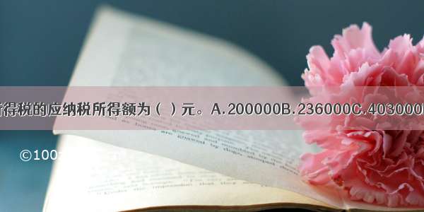 王某个人所得税的应纳税所得额为（）元。A.200000B.236000C.403000D.361000