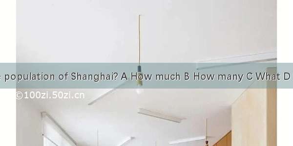 is the population of Shanghai? A How much B How many C What D which